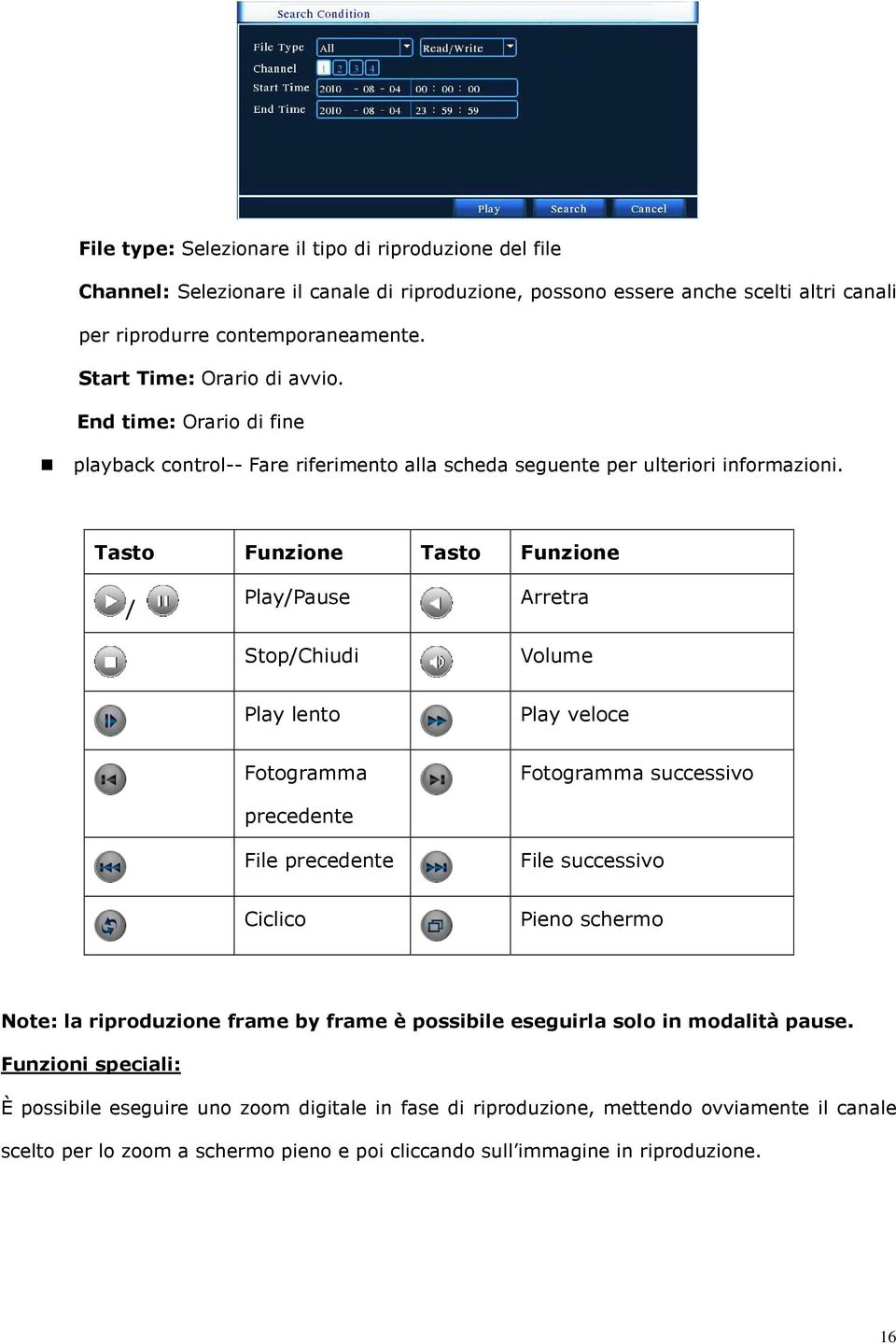 Tasto Funzione Tasto Funzione / Play/Pause Stop/Chiudi Arretra Volume Play lento Play veloce Fotogramma precedente File precedente Fotogramma successivo File successivo Ciclico Pieno schermo Note: