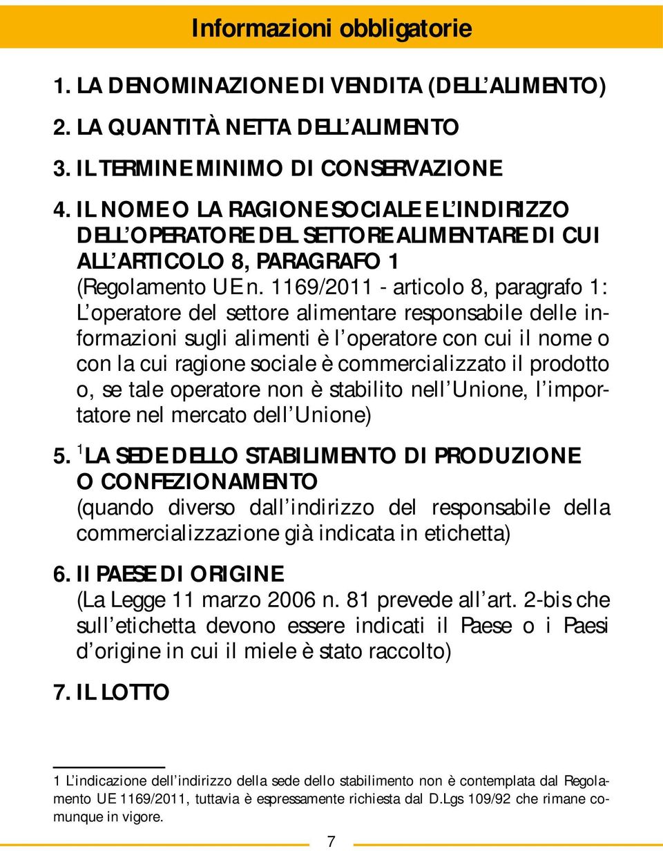 1169/2011 - articolo 8, paragrafo 1: L operatore del settore alimentare responsabile delle informazioni sugli alimenti è l operatore con cui il nome o con la cui ragione sociale è commercializzato il