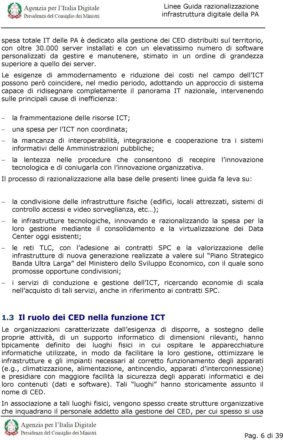 Le esigenze di ammodernamento e riduzione dei costi nel campo dell ICT possono però coincidere, nel medio periodo, adottando un approccio di sistema capace di ridisegnare completamente il panorama IT