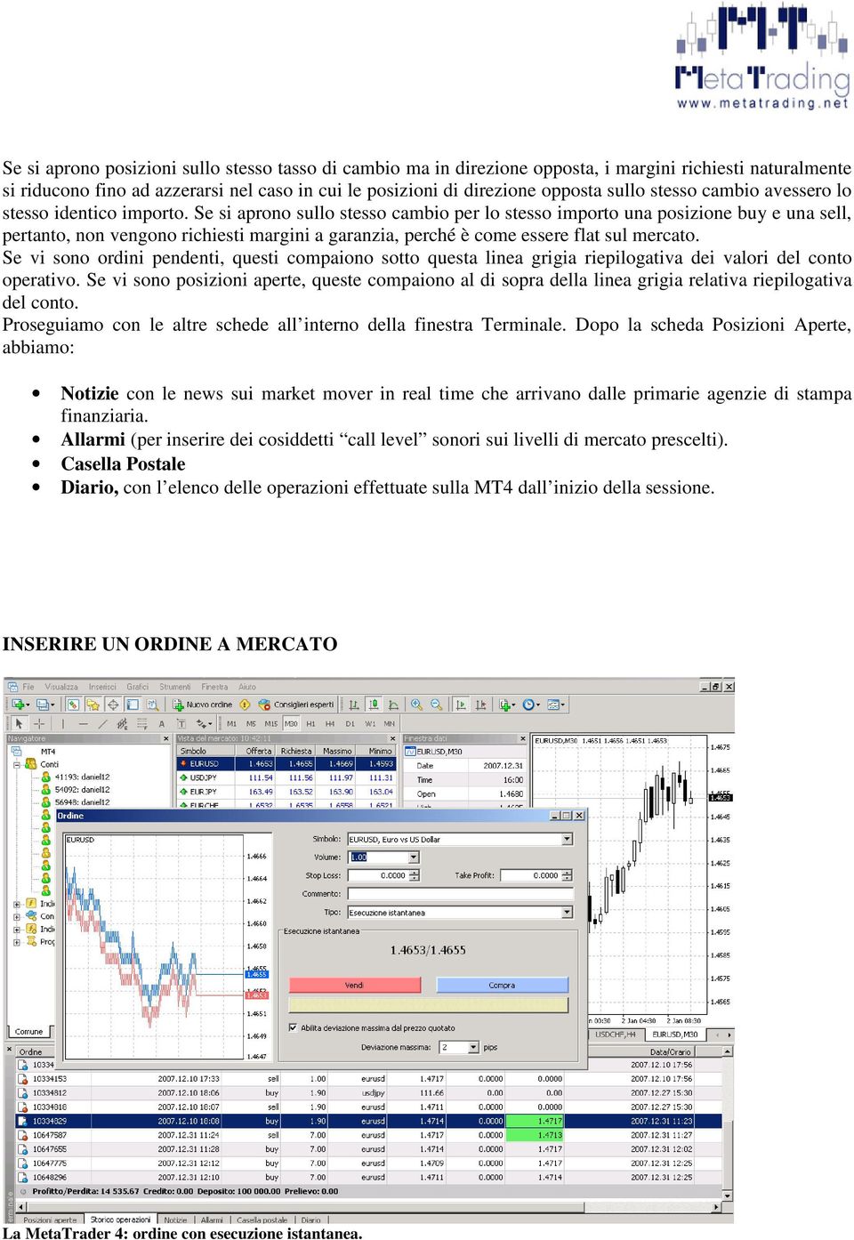 Se si aprono sullo stesso cambio per lo stesso importo una posizione buy e una sell, pertanto, non vengono richiesti margini a garanzia, perché è come essere flat sul mercato.