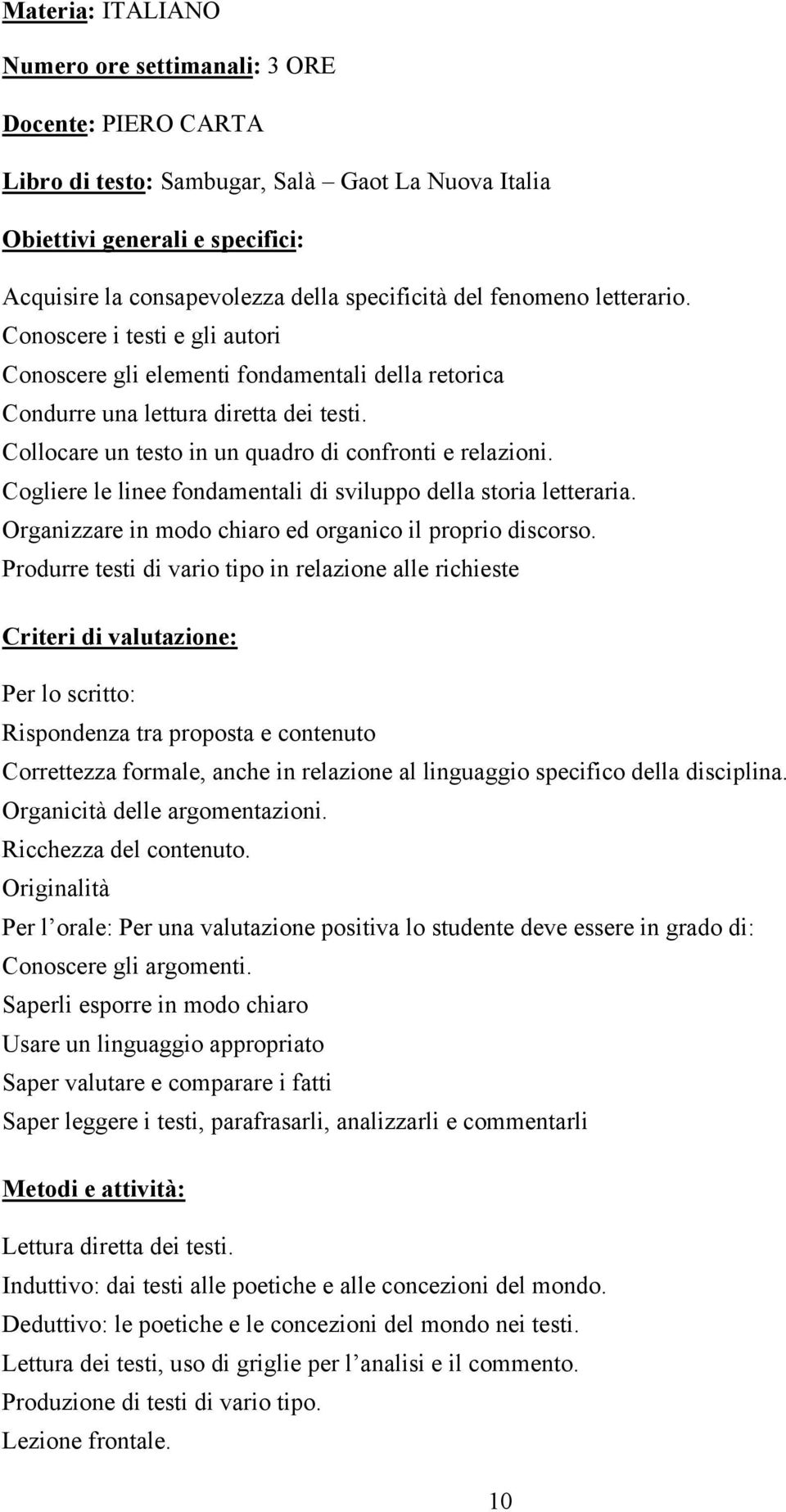 Collocare un testo in un quadro di confronti e relazioni. Cogliere le linee fondamentali di sviluppo della storia letteraria. Organizzare in modo chiaro ed organico il proprio discorso.