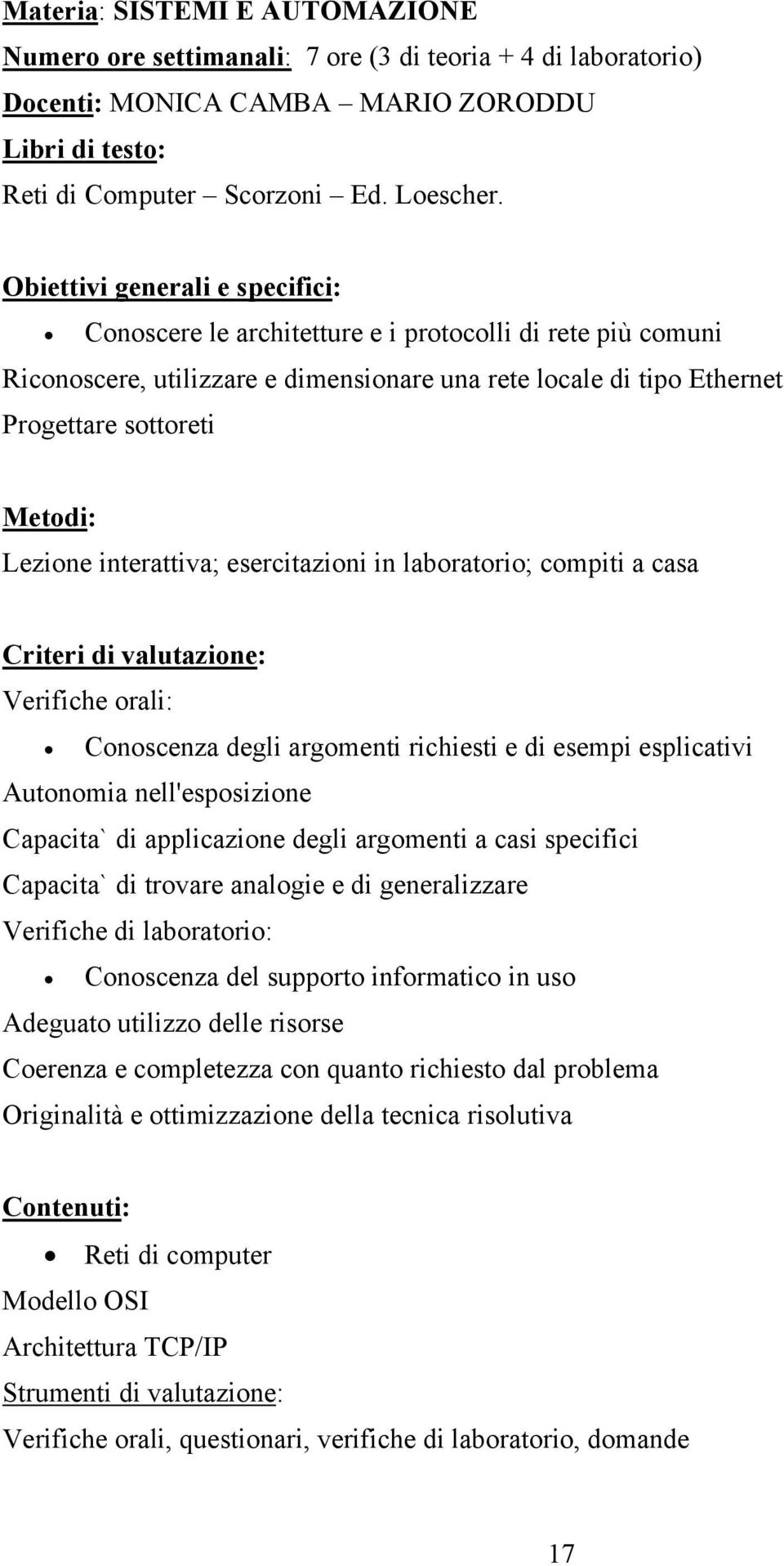 Lezione interattiva; esercitazioni in laboratorio; compiti a casa Criteri di valutazione: Verifiche orali: Conoscenza degli argomenti richiesti e di esempi esplicativi Autonomia nell'esposizione