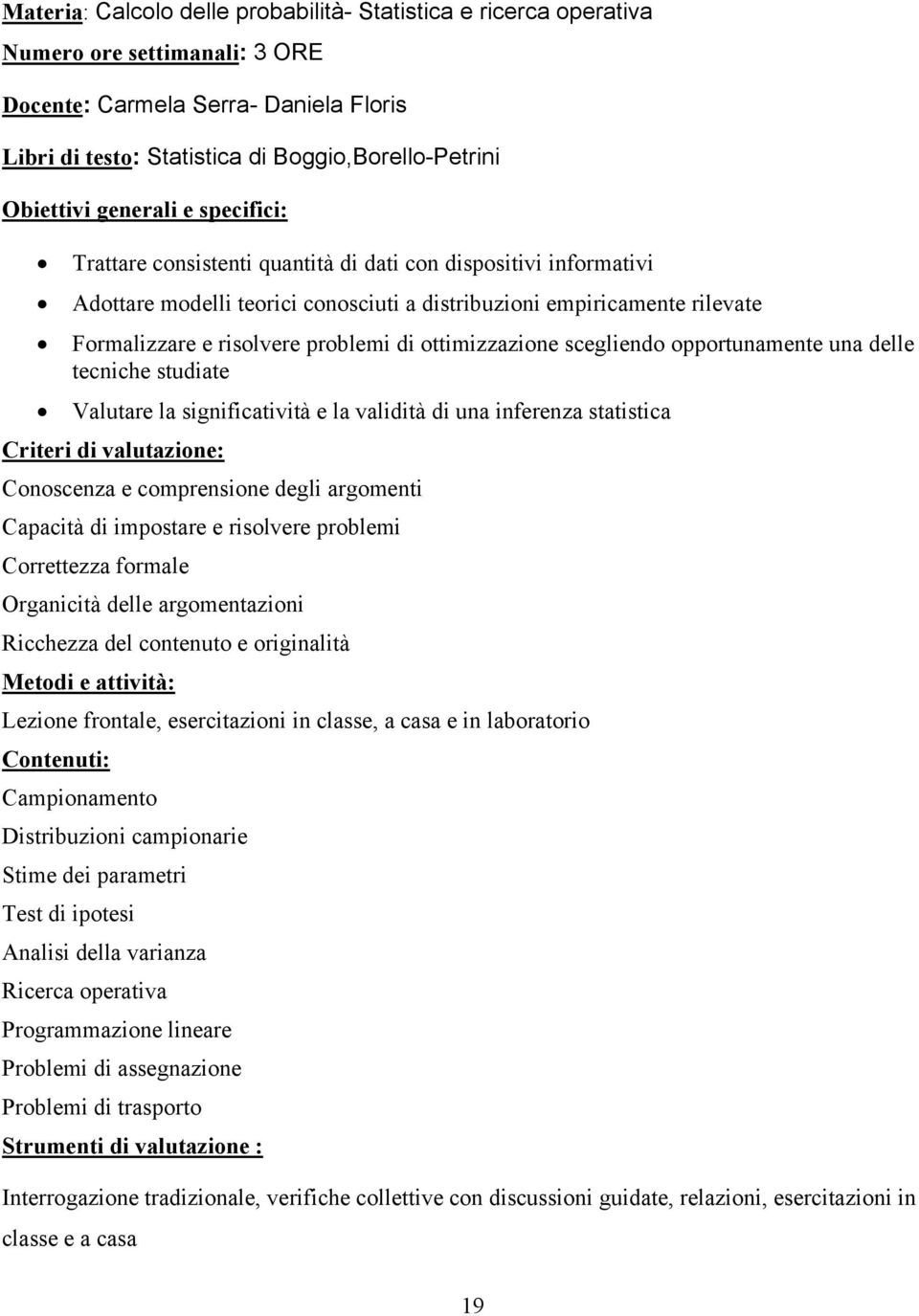 ottimizzazione scegliendo opportunamente una delle tecniche studiate Valutare la significatività e la validità di una inferenza statistica Criteri di valutazione: Conoscenza e comprensione degli