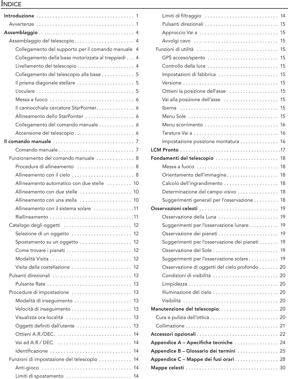 ... 6 Allineamento dello StarPointer... 6 Collegamento del comando manuale.... 6 Accensione del telescopio.... 6 Il comando manuale.... 7 Comando manuale.... 7 Funzionamento del comando manuale.