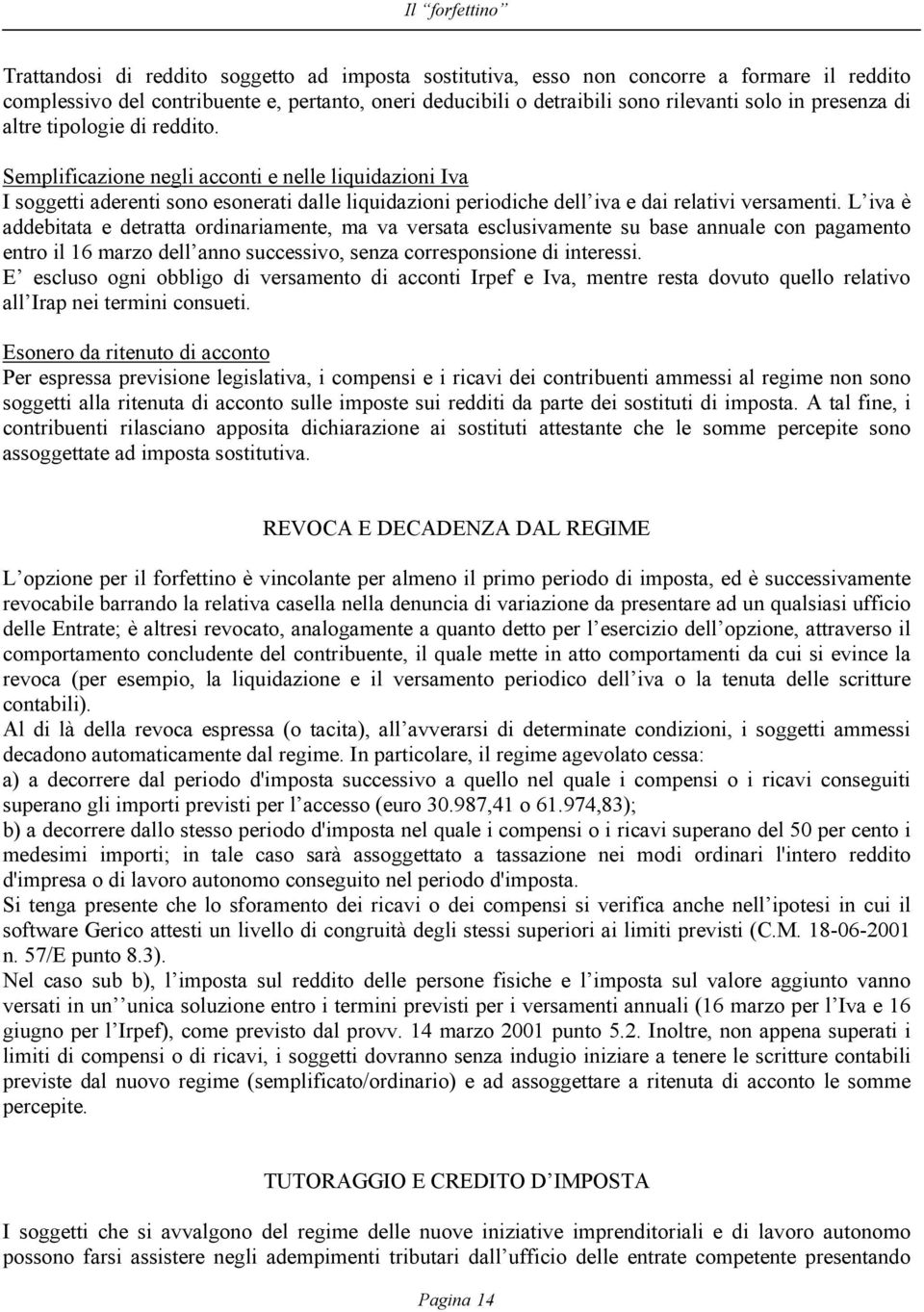 Semplificazione negli acconti e nelle liquidazioni Iva I soggetti aderenti sono esonerati dalle liquidazioni periodiche dell iva e dai relativi versamenti.