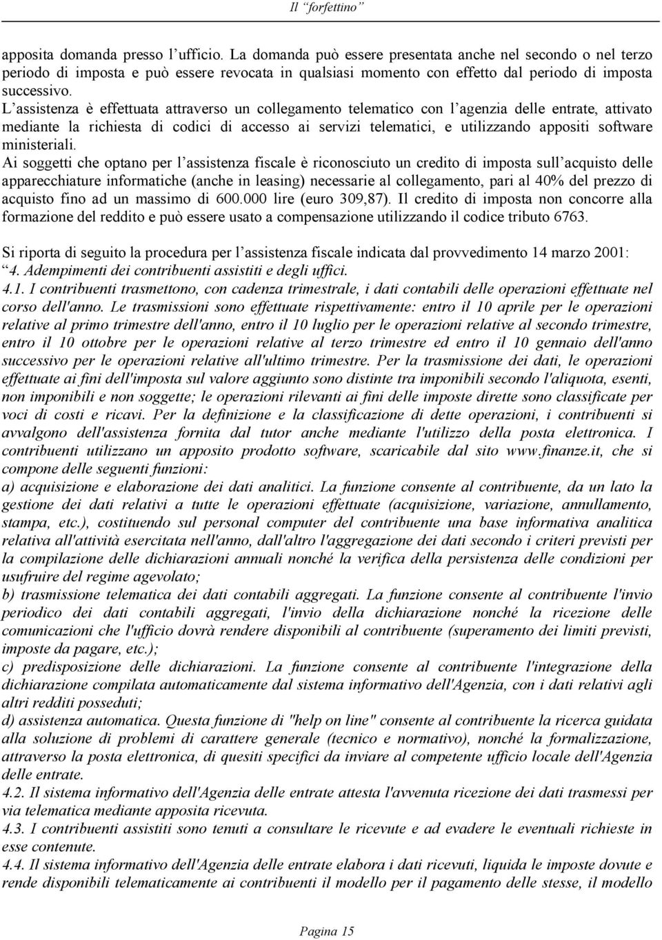 L assistenza è effettuata attraverso un collegamento telematico con l agenzia delle entrate, attivato mediante la richiesta di codici di accesso ai servizi telematici, e utilizzando appositi software