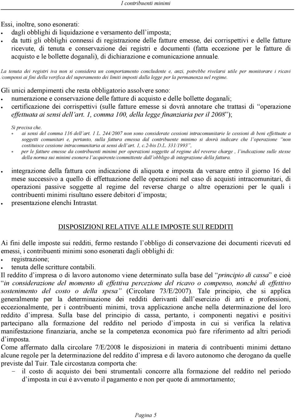 La tenuta dei registri iva non si considera un comportamento concludente e, anzi, potrebbe rivelarsi utile per monitorare i ricavi /compensi ai fini della verifica del superamento dei limiti imposti