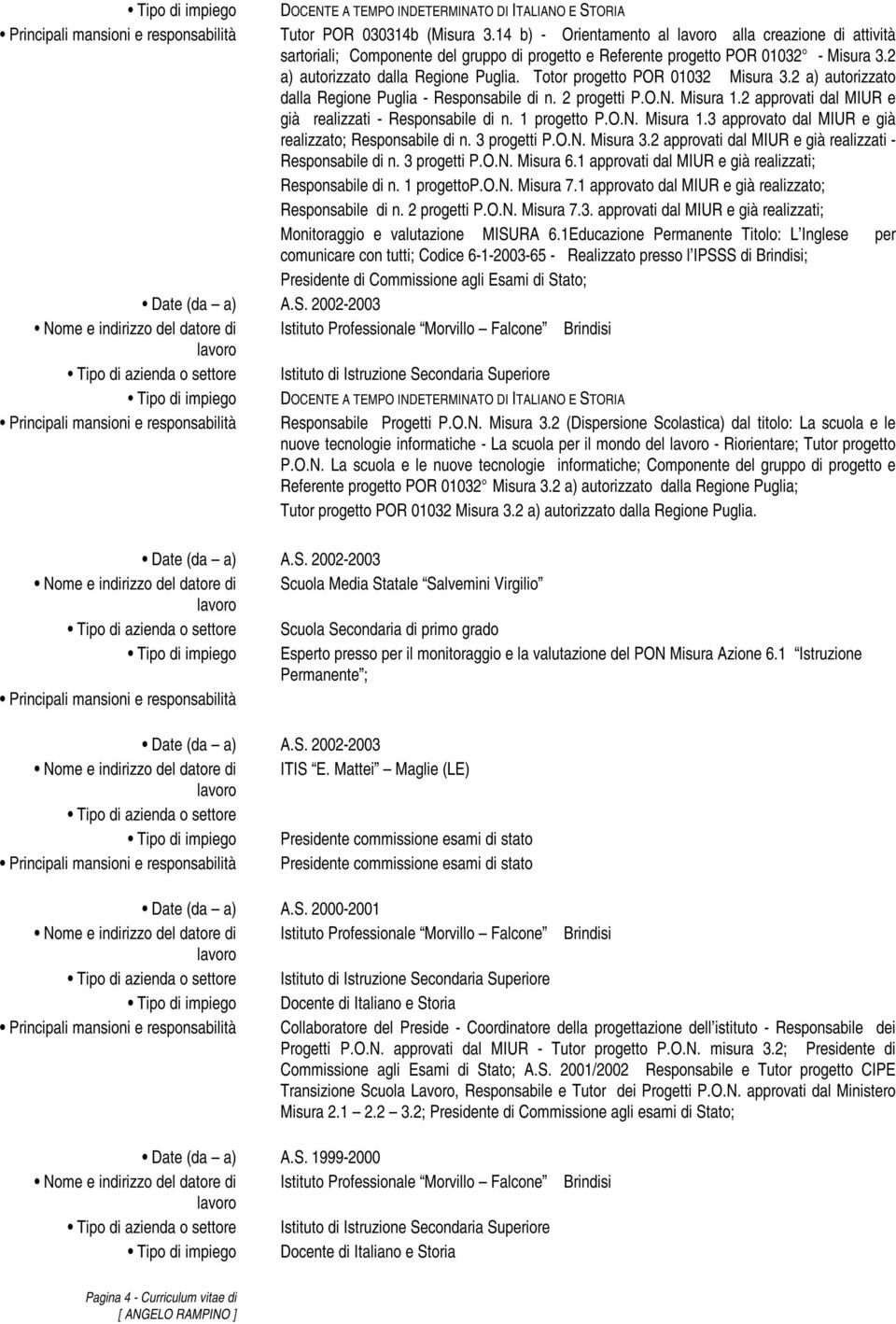 Totor progetto POR 01032 Misura 3.2 a) autorizzato dalla Regione Puglia - Responsabile di n. 2 progetti P.O.N. Misura 1.2 approvati dal MIUR e già realizzati - Responsabile di n. 1 progetto P.O.N. Misura 1.3 approvato dal MIUR e già realizzato; Responsabile di n.