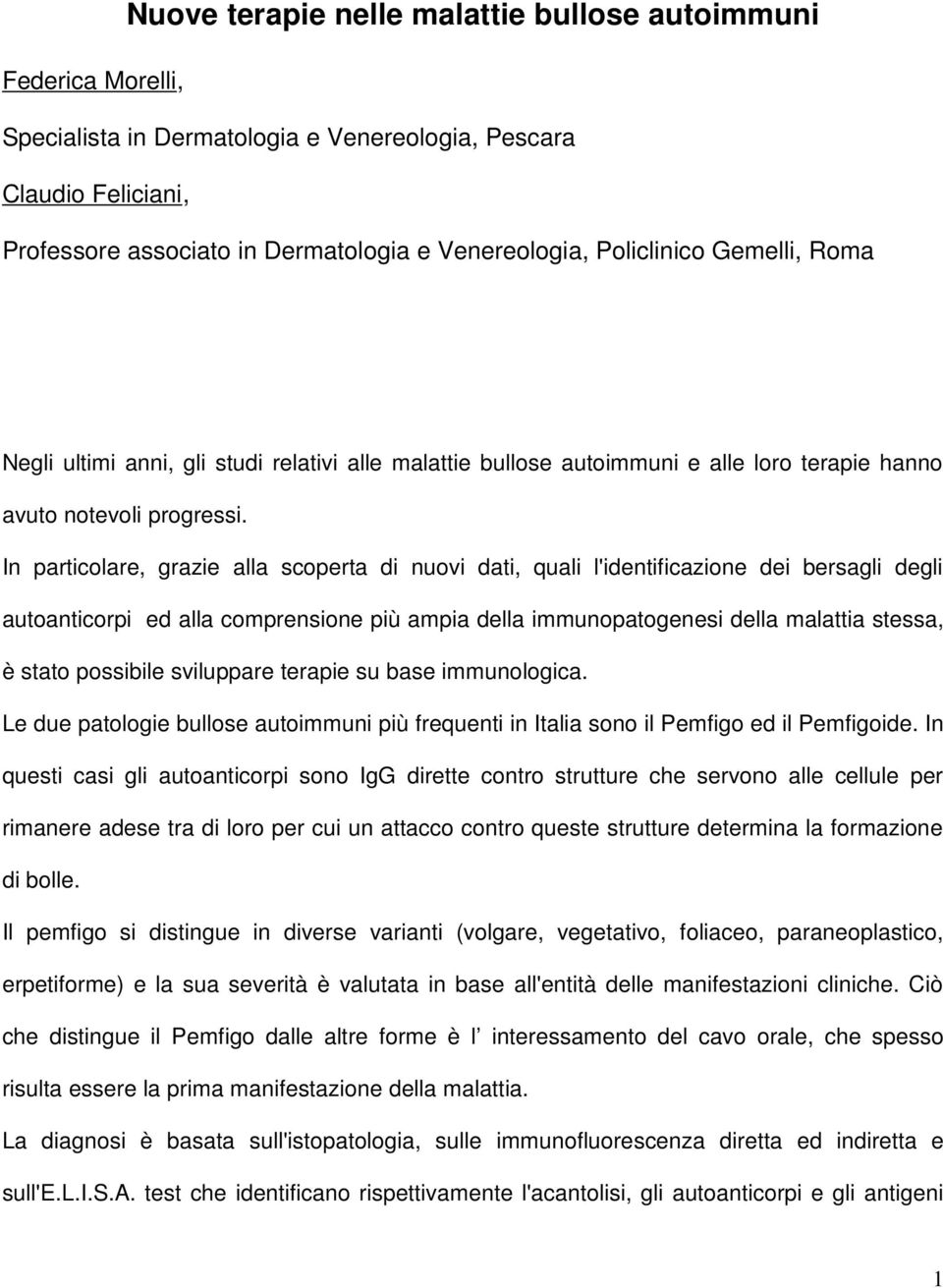 In particolare, grazie alla scoperta di nuovi dati, quali l'identificazione dei bersagli degli autoanticorpi ed alla comprensione più ampia della immunopatogenesi della malattia stessa, è stato