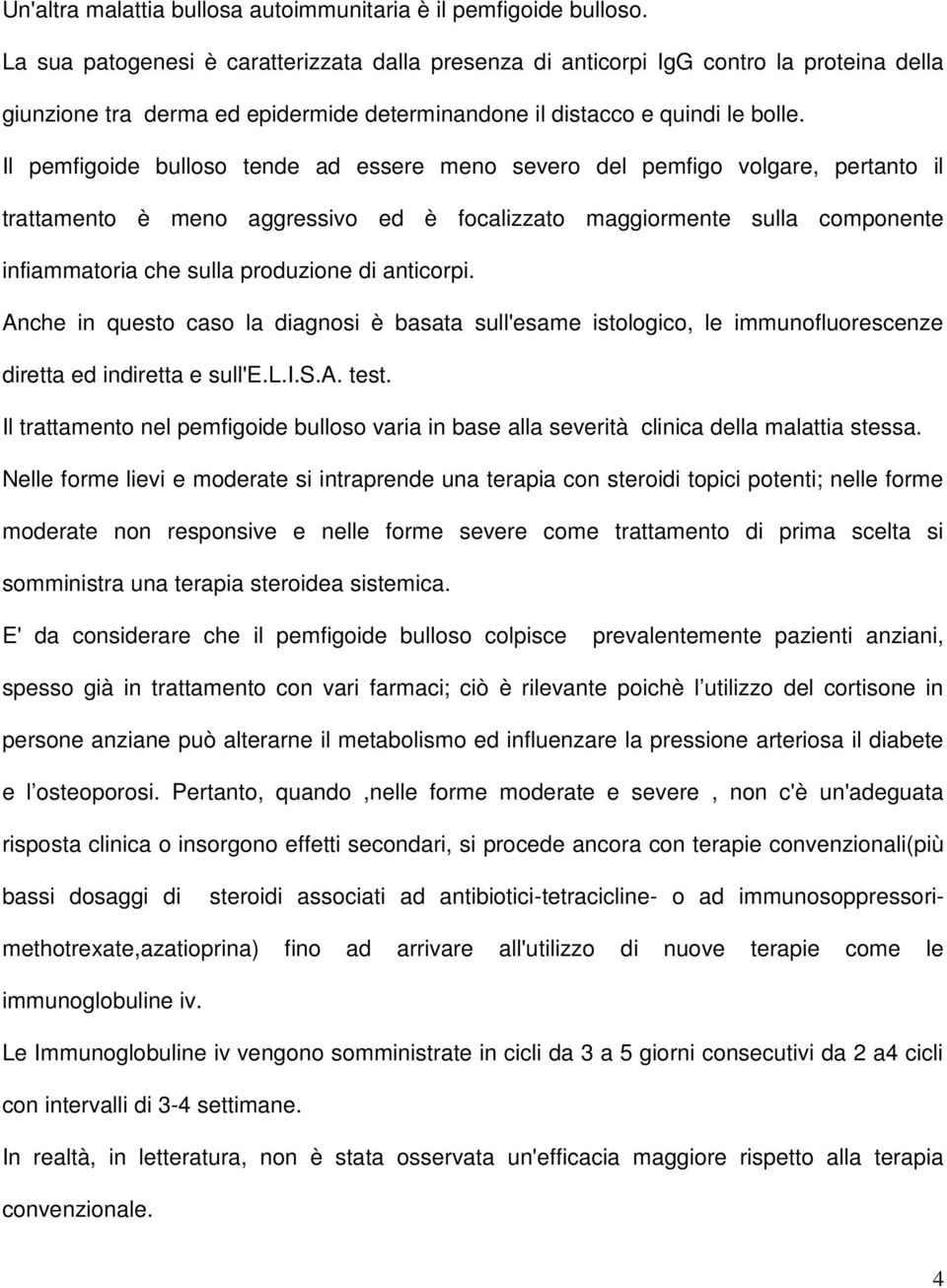 Il pemfigoide bulloso tende ad essere meno severo del pemfigo volgare, pertanto il trattamento è meno aggressivo ed è focalizzato maggiormente sulla componente infiammatoria che sulla produzione di