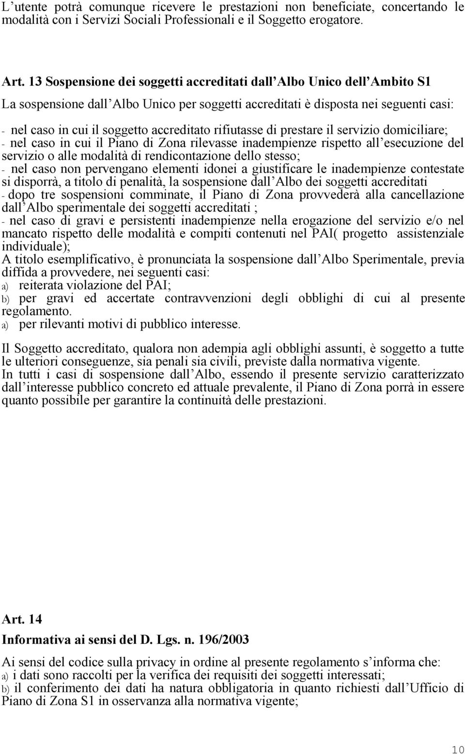 rifiutasse di prestare il servizio domiciliare; - nel caso in cui il Piano di Zona rilevasse inadempienze rispetto all esecuzione del servizio o alle modalità di rendicontazione dello stesso; - nel