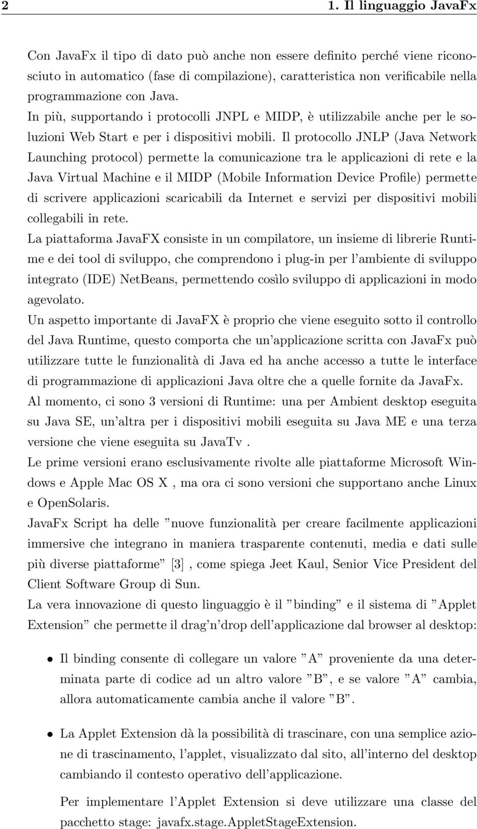 Il protocollo JNLP (Java Network Launching protocol) permette la comunicazione tra le applicazioni di rete e la Java Virtual Machine e il MIDP (Mobile Information Device Profile) permette di scrivere