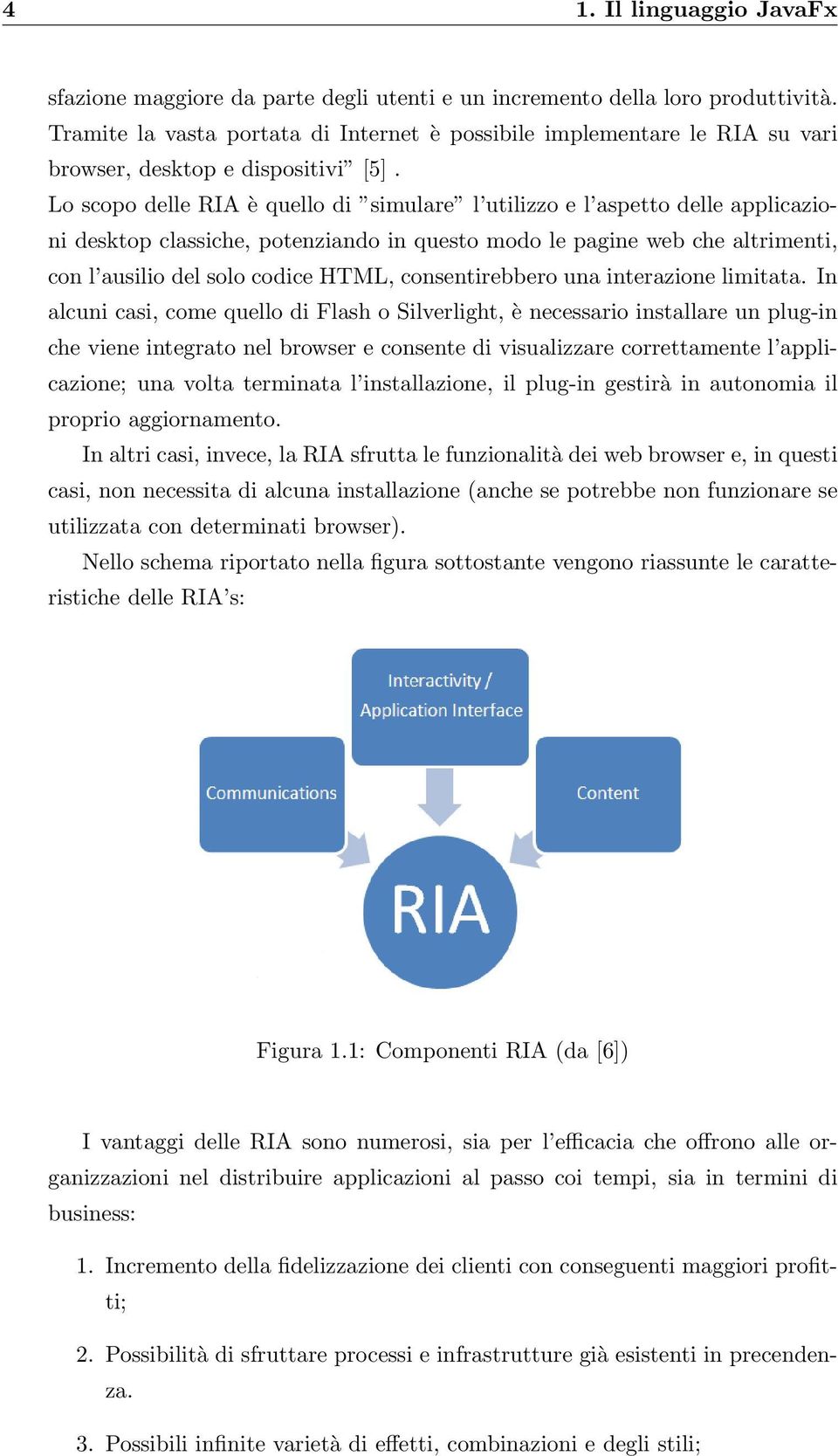 Lo scopo delle RIA è quello di simulare l utilizzo e l aspetto delle applicazioni desktop classiche, potenziando in questo modo le pagine web che altrimenti, con l ausilio del solo codice HTML,