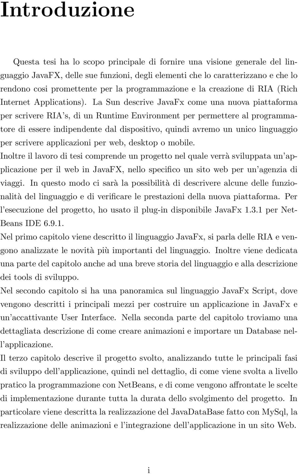 La Sun descrive JavaFx come una nuova piattaforma per scrivere RIA s, di un Runtime Environment per permettere al programmatore di essere indipendente dal dispositivo, quindi avremo un unico