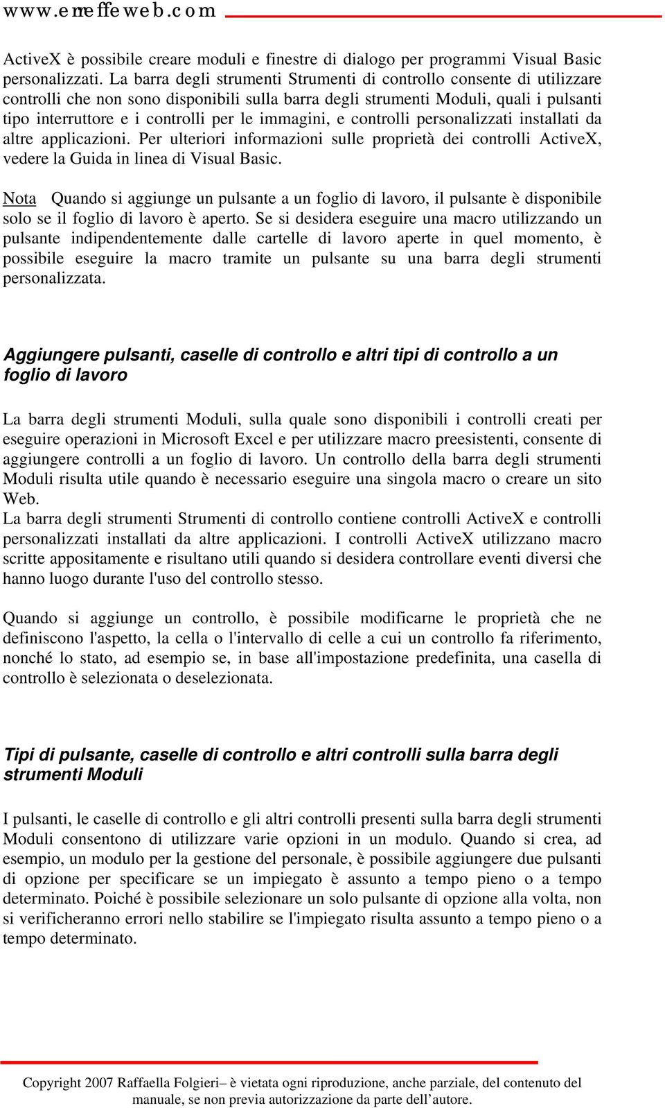 immagini, e controlli personalizzati installati da altre applicazioni. Per ulteriori informazioni sulle proprietà dei controlli ActiveX, vedere la Guida in linea di Visual Basic.