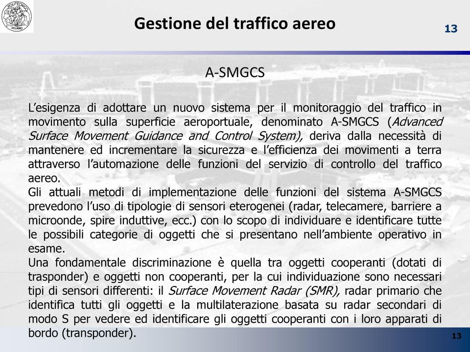 Gli attuali metodi di implementazione delle funzioni del sistema A-SMGCS prevedono l uso di tipologie di sensori eterogenei (radar, telecamere, barriere a microonde, spire induttive, ecc.