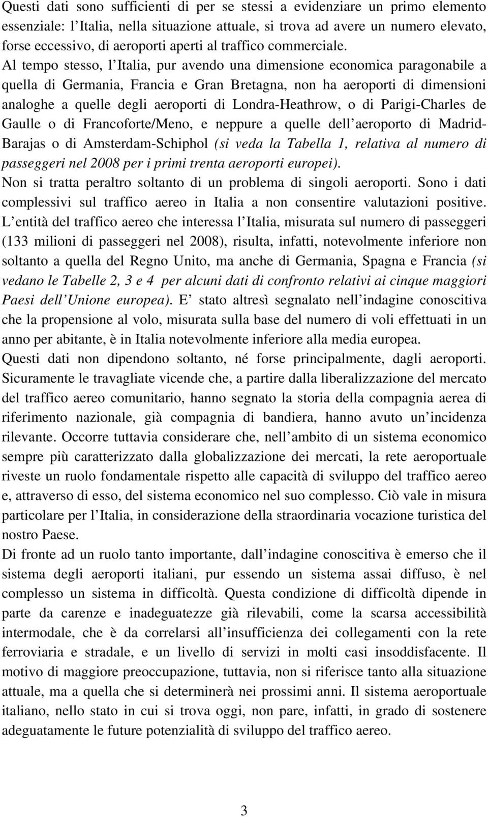 Al tempo stesso, l Italia, pur avendo una dimensione economica paragonabile a quella di Germania, Francia e Gran Bretagna, non ha aeroporti di dimensioni analoghe a quelle degli aeroporti di