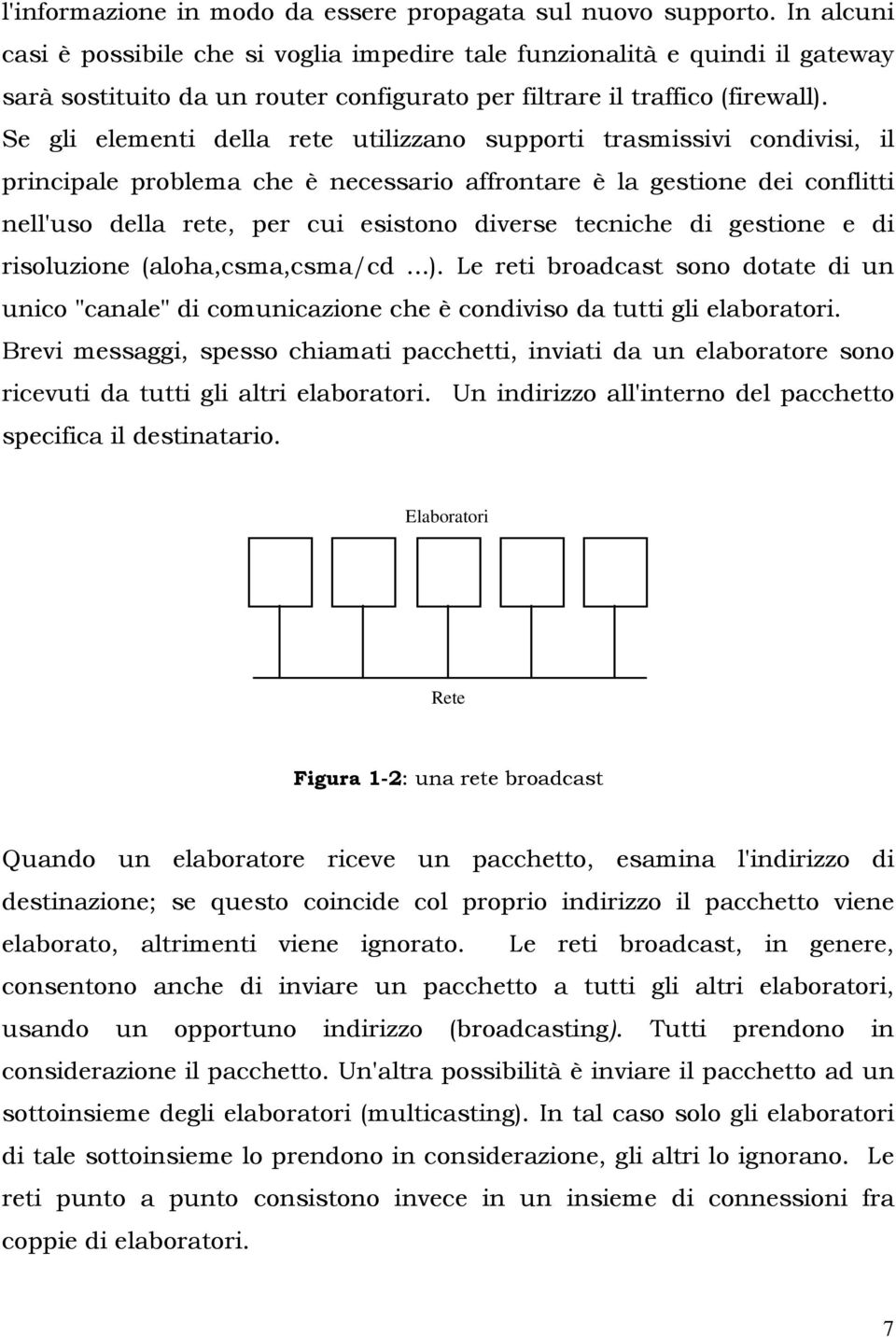 Se gli elementi della rete utilizzano supporti trasmissivi condivisi, il principale problema che è necessario affrontare è la gestione dei conflitti nell'uso della rete, per cui esistono diverse