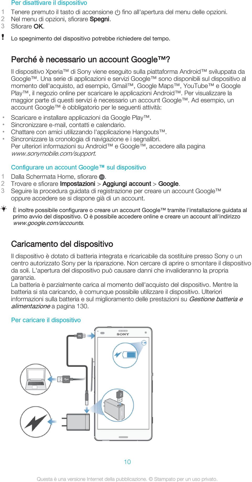 Una serie di applicazioni e servizi Google sono disponibili sul dispositivo al momento dell'acquisto, ad esempio, Gmail, Google Maps, YouTube e Google Play, il negozio online per scaricare le