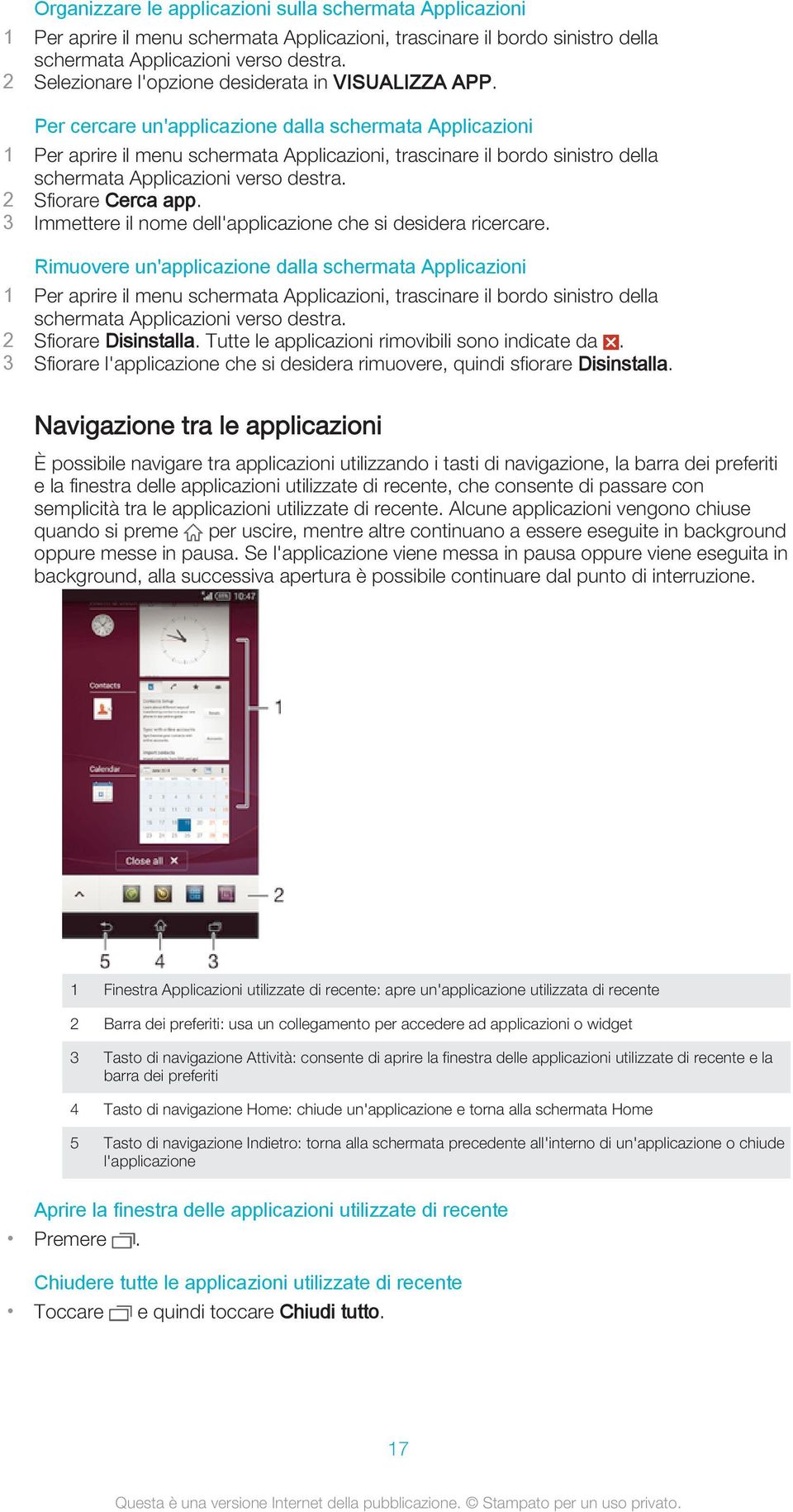 Per cercare un'applicazione dalla schermata Applicazioni 1 Per aprire il menu schermata Applicazioni, trascinare il bordo sinistro della schermata Applicazioni verso destra. 2 Sfiorare Cerca app.