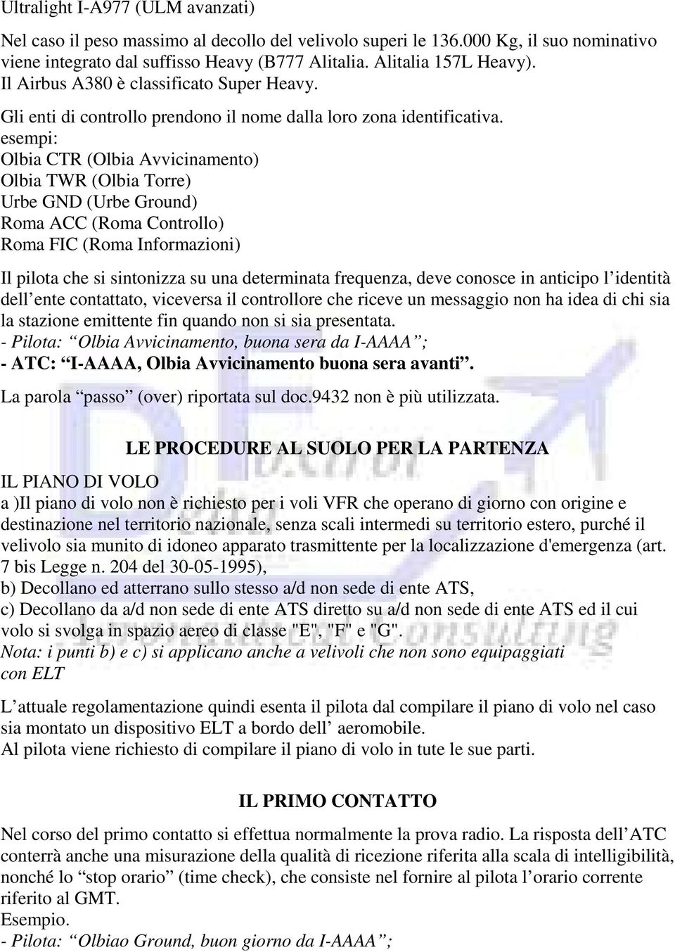 esempi: Olbia CTR (Olbia Avvicinamento) Olbia TWR (Olbia Torre) Urbe GND (Urbe Ground) Roma ACC (Roma Controllo) Roma FIC (Roma Informazioni) Il pilota che si sintonizza su una determinata frequenza,