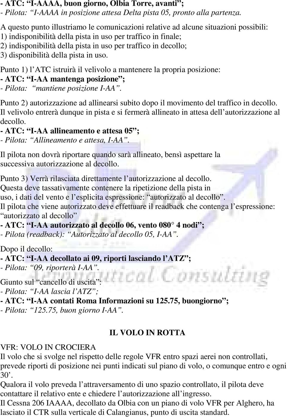 in decollo; 3) disponibilità della pista in uso. Punto 1) l ATC istruirà il velivolo a mantenere la propria posizione: - ATC: I-AA mantenga posizione ; - Pilota: mantiene posizione I-AA.