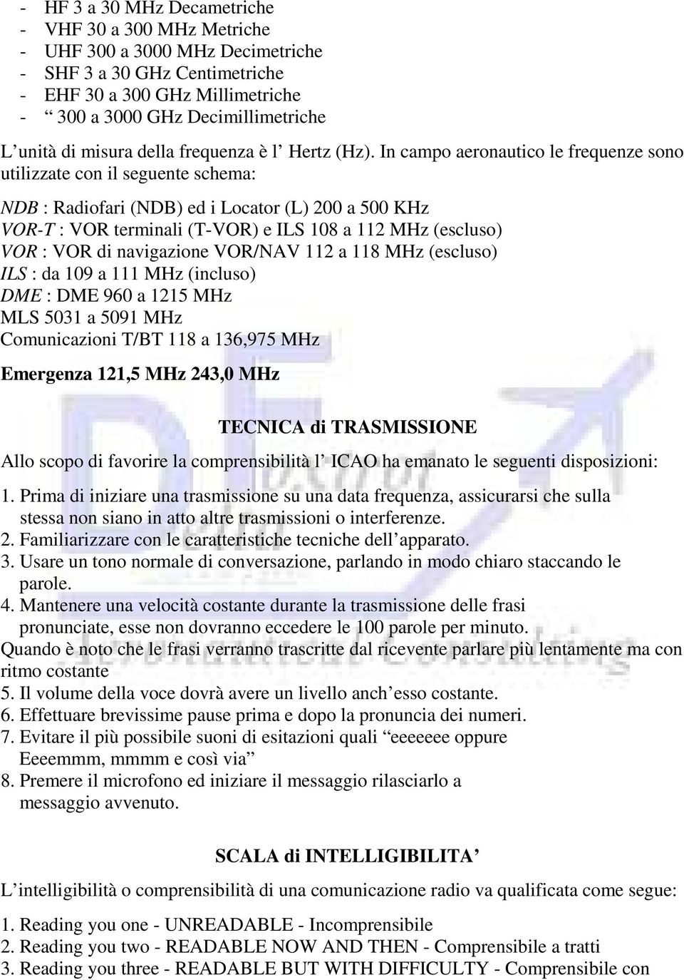 In campo aeronautico le frequenze sono utilizzate con il seguente schema: NDB : Radiofari (NDB) ed i Locator (L) 200 a 500 KHz VOR-T : VOR terminali (T-VOR) e ILS 108 a 112 MHz (escluso) VOR : VOR di