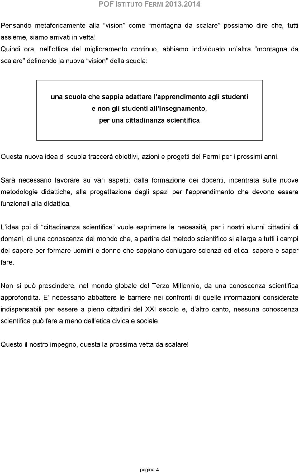 studenti e non gli studenti all insegnamento, per una cittadinanza scientifica Questa nuova idea di scuola traccerà obiettivi, azioni e progetti del Fermi per i prossimi anni.