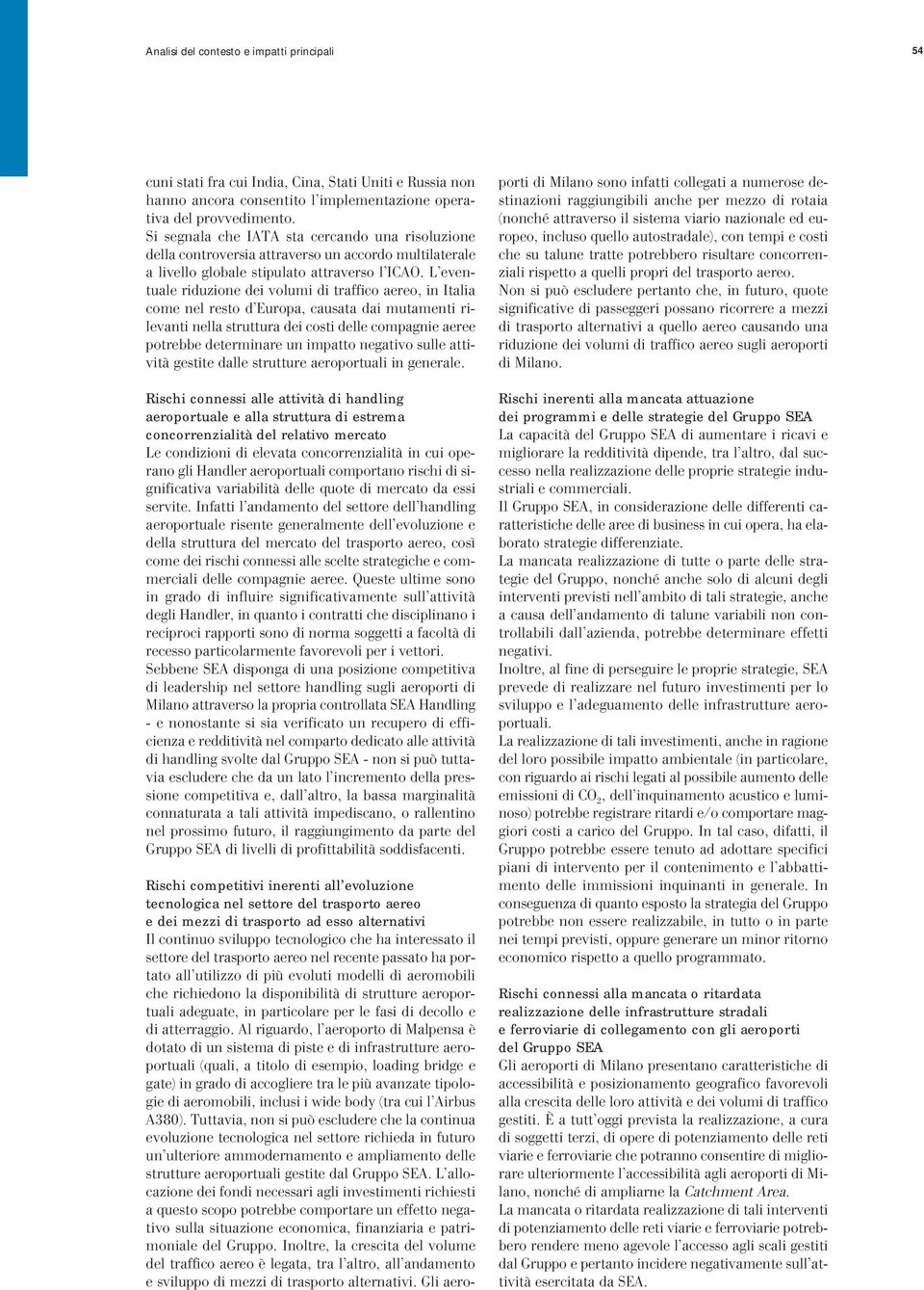 L eventuale riduzione dei volumi di traffico aereo, in Italia come nel resto d Europa, causata dai mutamenti rilevanti nella struttura dei costi delle compagnie aeree potrebbe determinare un impatto