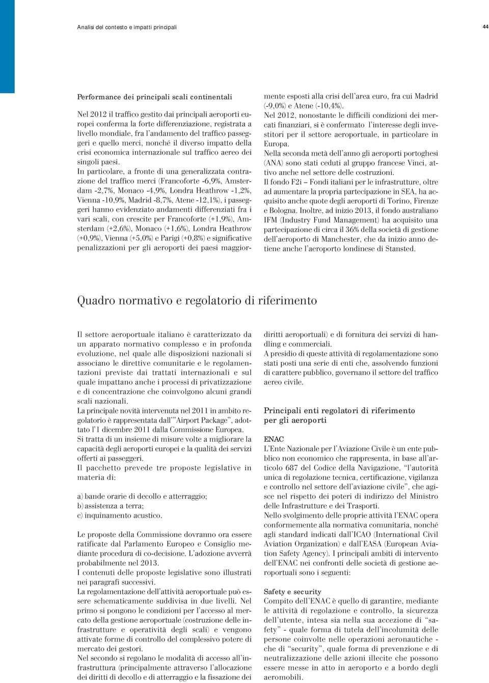 In particolare, a fronte di una generalizzata contrazione del traffico merci (Francoforte -6,9%, Amsterdam -2,7%, Monaco -4,9%, Londra Heathrow -1,2%, Vienna -10,9%, Madrid -8,7%, Atene -12,1%), i