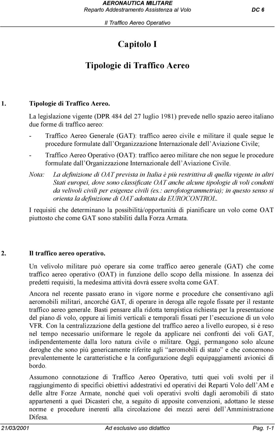 La legislazione vigente (DPR 484 del 27 luglio 1981) prevede nello spazio aereo italiano due forme di traffico aereo: - Traffico Aereo Generale (GAT): traffico aereo civile e militare il quale segue