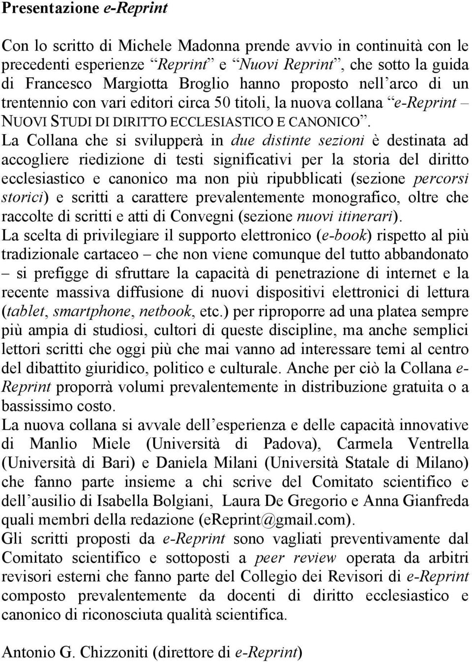 La Collana che si svilupperà in due distinte sezioni è destinata ad accogliere riedizione di testi significativi per la storia del diritto ecclesiastico e canonico ma non più ripubblicati (sezione