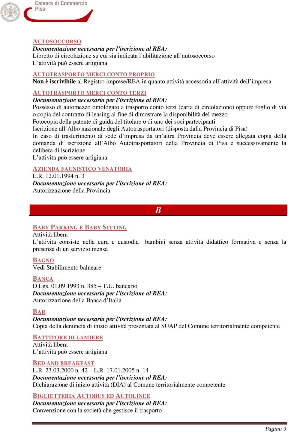 dimostrare la disponibilità del mezzo Fotocopia della patente di guida del titolare o di uno dei soci partecipanti Iscrizione all Albo nazionale degli Autotrasportatori (disposta dalla Provincia di