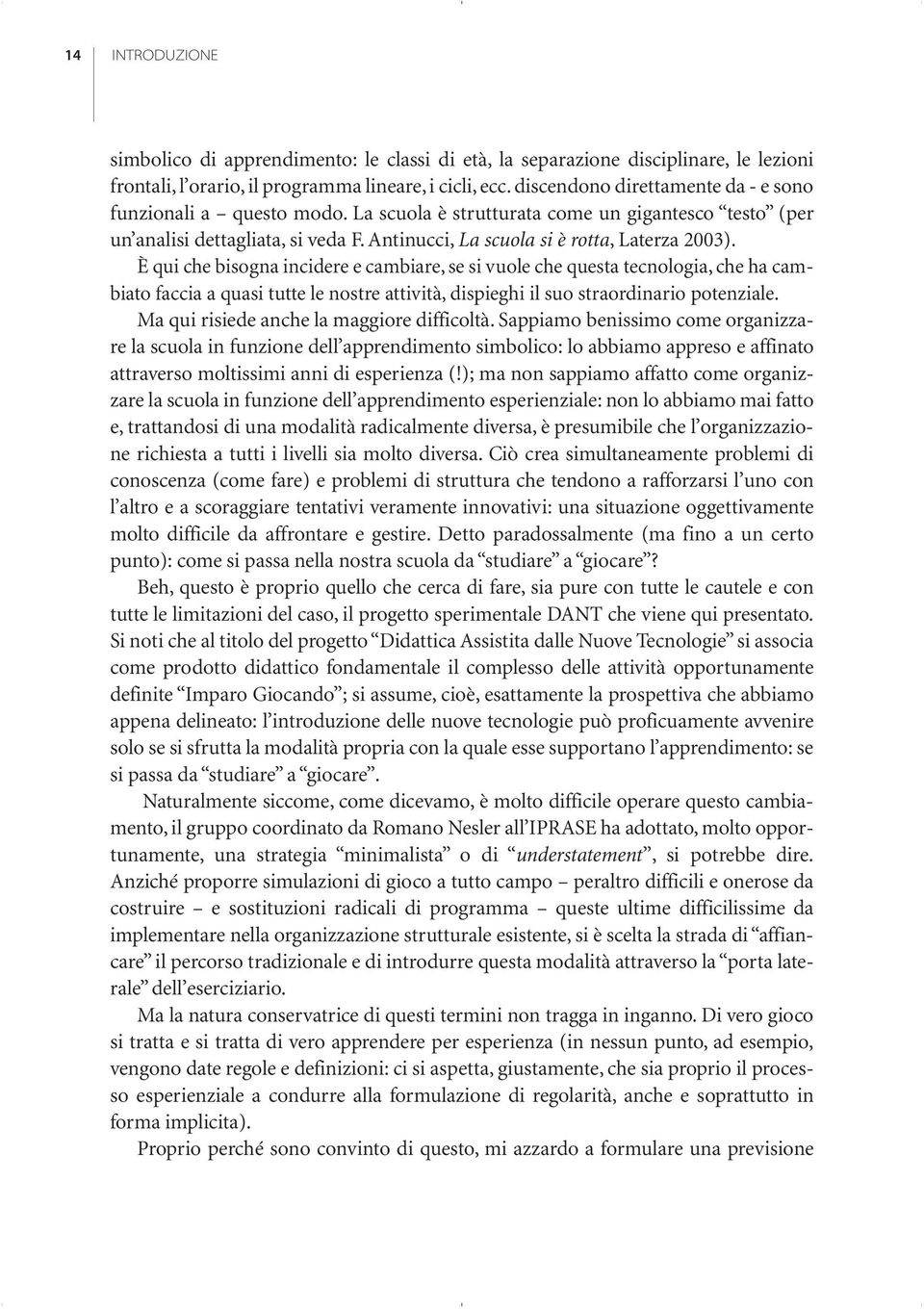 È qui che bisogna incidere e cambiare, se si vuole che questa tecnologia, che ha cambiato faccia a quasi tutte le nostre attività, dispieghi il suo straordinario potenziale.