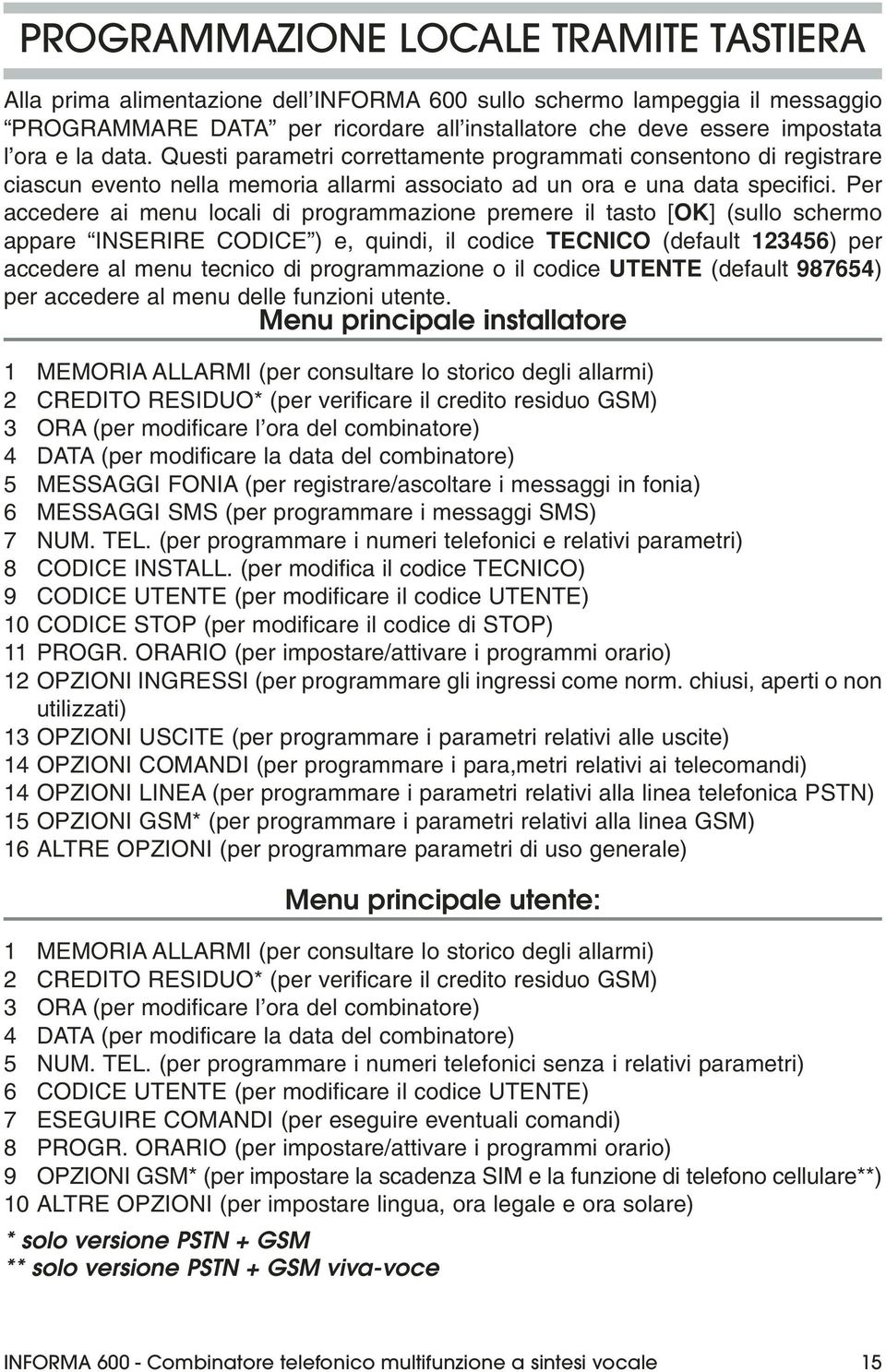 Per accedere ai menu locali di programmazione premere il tasto [OK] (sullo schermo appare INSERIRE CODICE ) e, quindi, il codice TECNICO (default 123456) per accedere al menu tecnico di