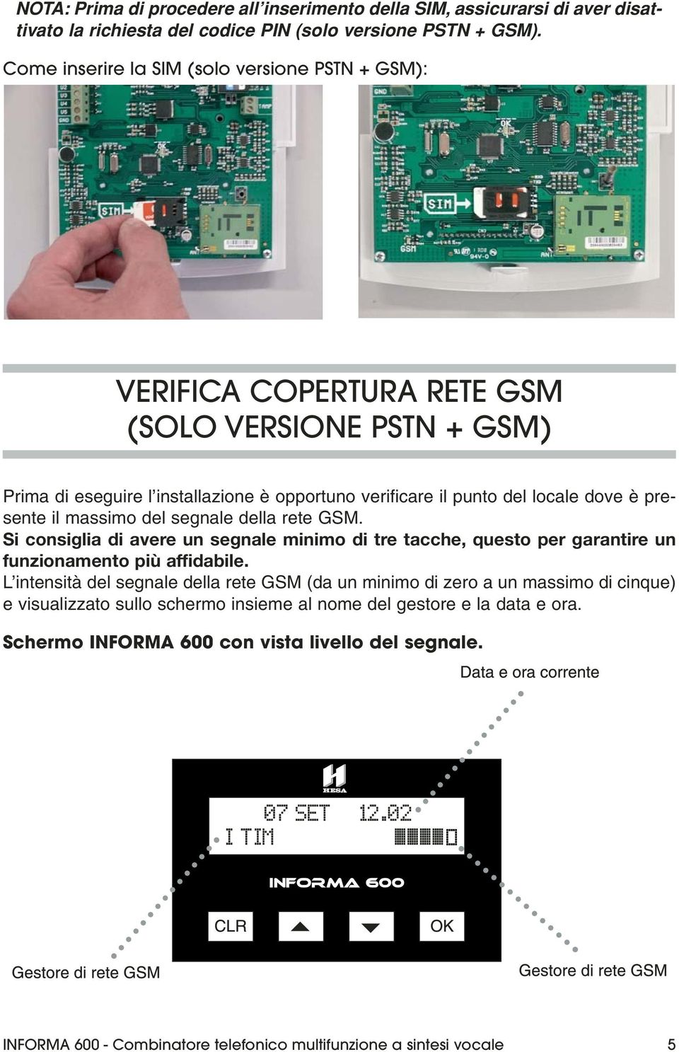 presente il massimo del segnale della rete GSM. Si consiglia di avere un segnale minimo di tre tacche, questo per garantire un funzionamento più affidabile.