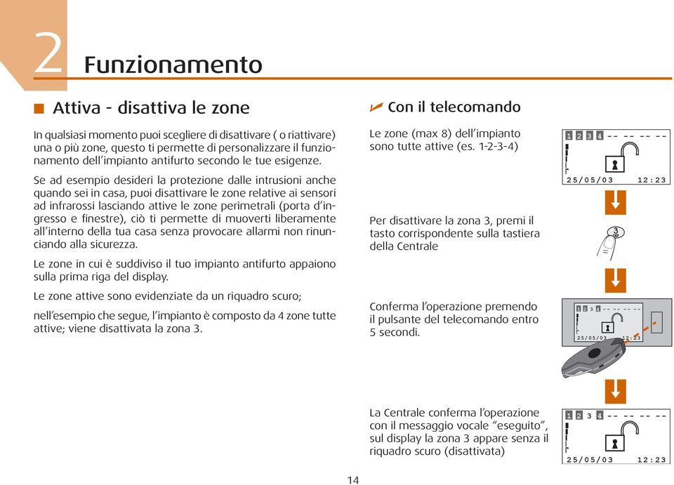 Se ad esempio desideri la protezione dalle intrusioni anche quando sei in casa, puoi disattivare le zone relative ai sensori ad infrarossi lasciando attive le zone perimetrali (porta d ingresso e