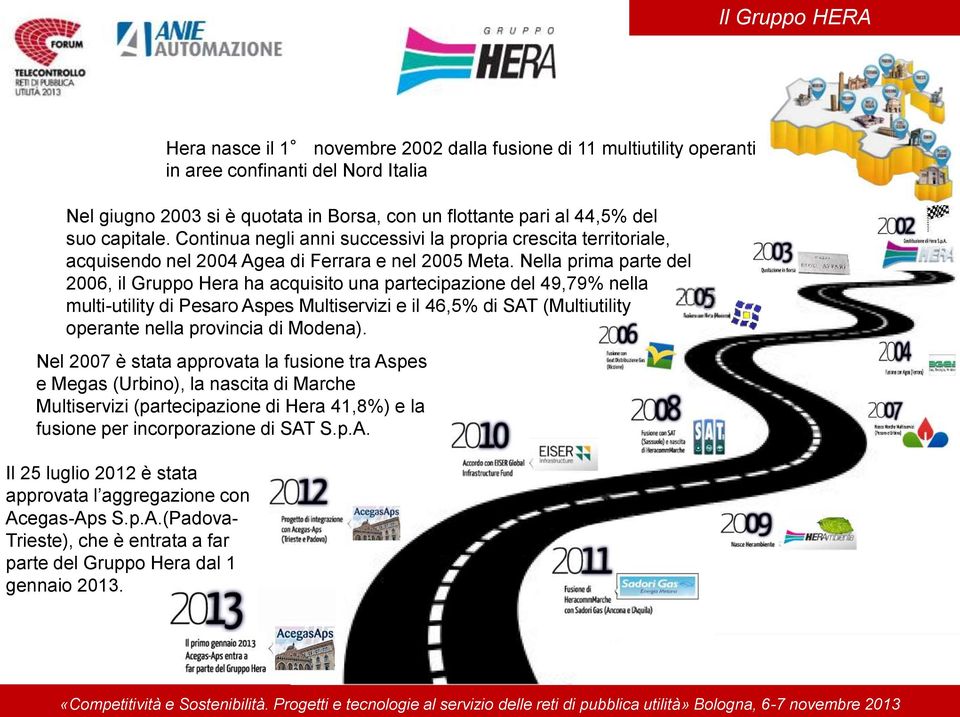 Continua negli anni successivi la propria crescita territoriale, acquisendo nel 2004 Agea di Ferrara e nel 2005 Meta.