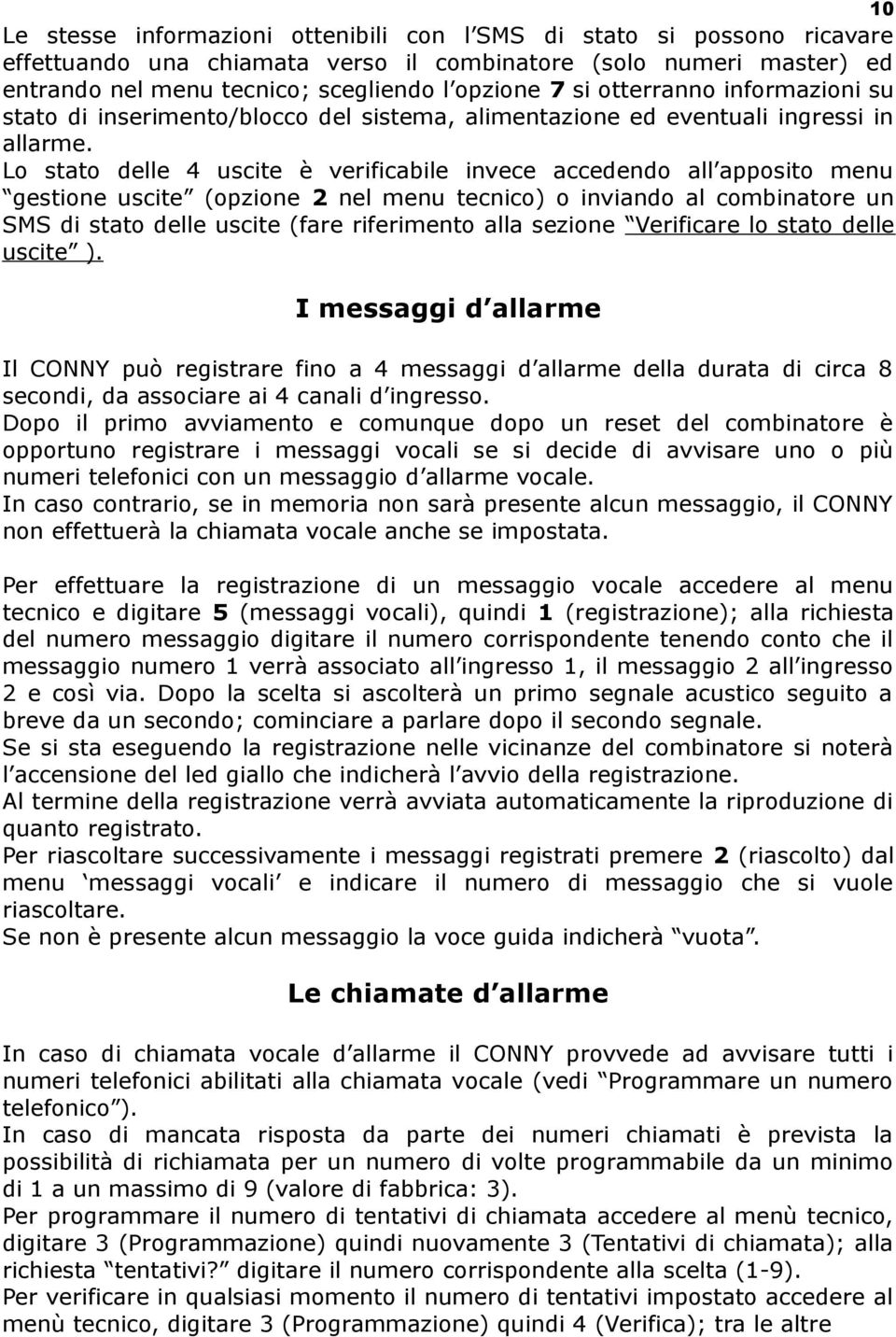 Lo stato delle 4 uscite è verificabile invece accedendo all apposito menu gestione uscite (opzione 2 nel menu tecnico) o inviando al combinatore un SMS di stato delle uscite (fare riferimento alla