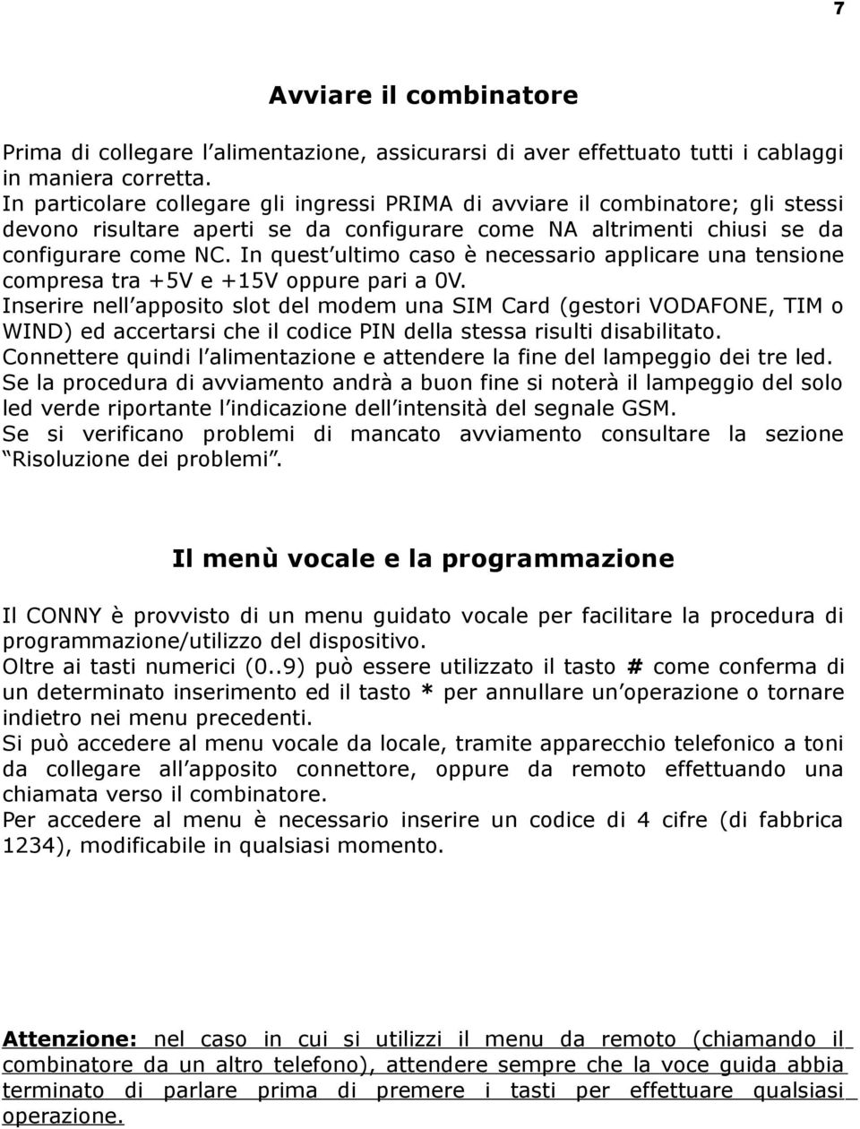 In quest ultimo caso è necessario applicare una tensione compresa tra +5V e +15V oppure pari a 0V.