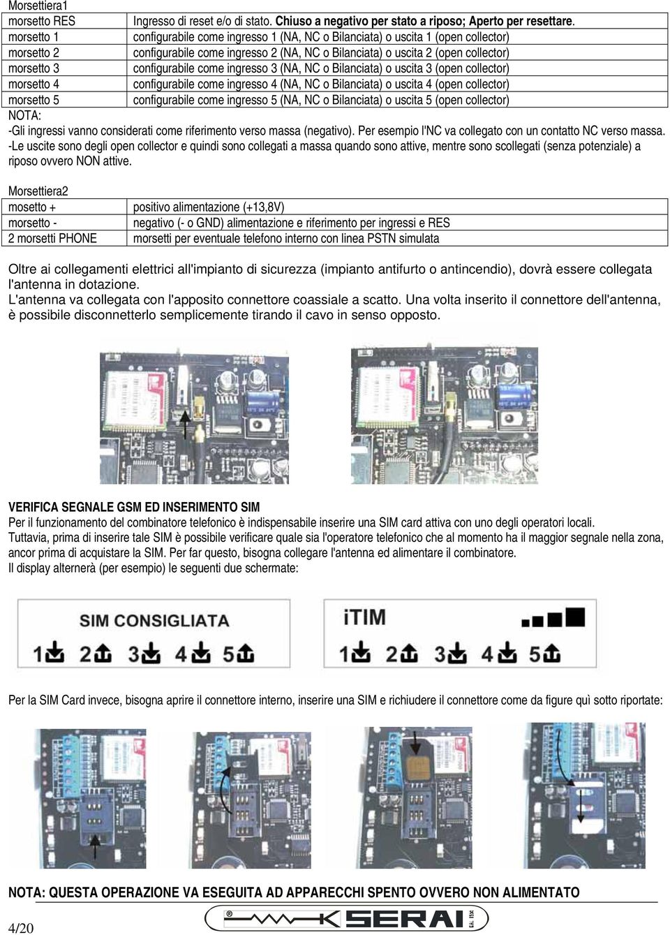 configurabile come ingresso 3 (NA, NC o Bilanciata) o uscita 3 (open collector) morsetto 4 configurabile come ingresso 4 (NA, NC o Bilanciata) o uscita 4 (open collector) morsetto 5 configurabile