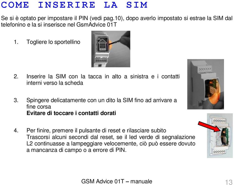 Inserire la SIM con la tacca in alto a sinistra e i contatti interni verso la scheda 3.