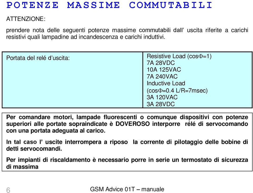 4 L/R=7msec) 3A 120VAC 3A 28VDC Per comandare motori, lampade fluorescenti o comunque dispositivi con potenze superiori alle portate sopraindicate è DOVEROSO interporre rélé di