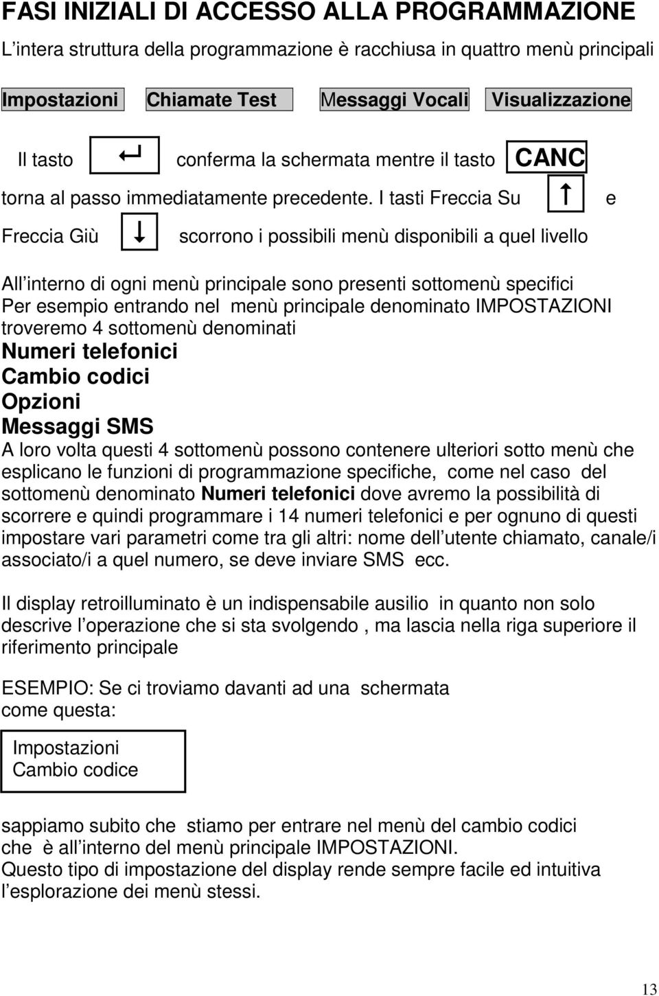 I tasti Freccia Su e Freccia Giù scorrono i possibili menù disponibili a quel livello All interno di ogni menù principale sono presenti sottomenù specifici Per esempio entrando nel menù principale