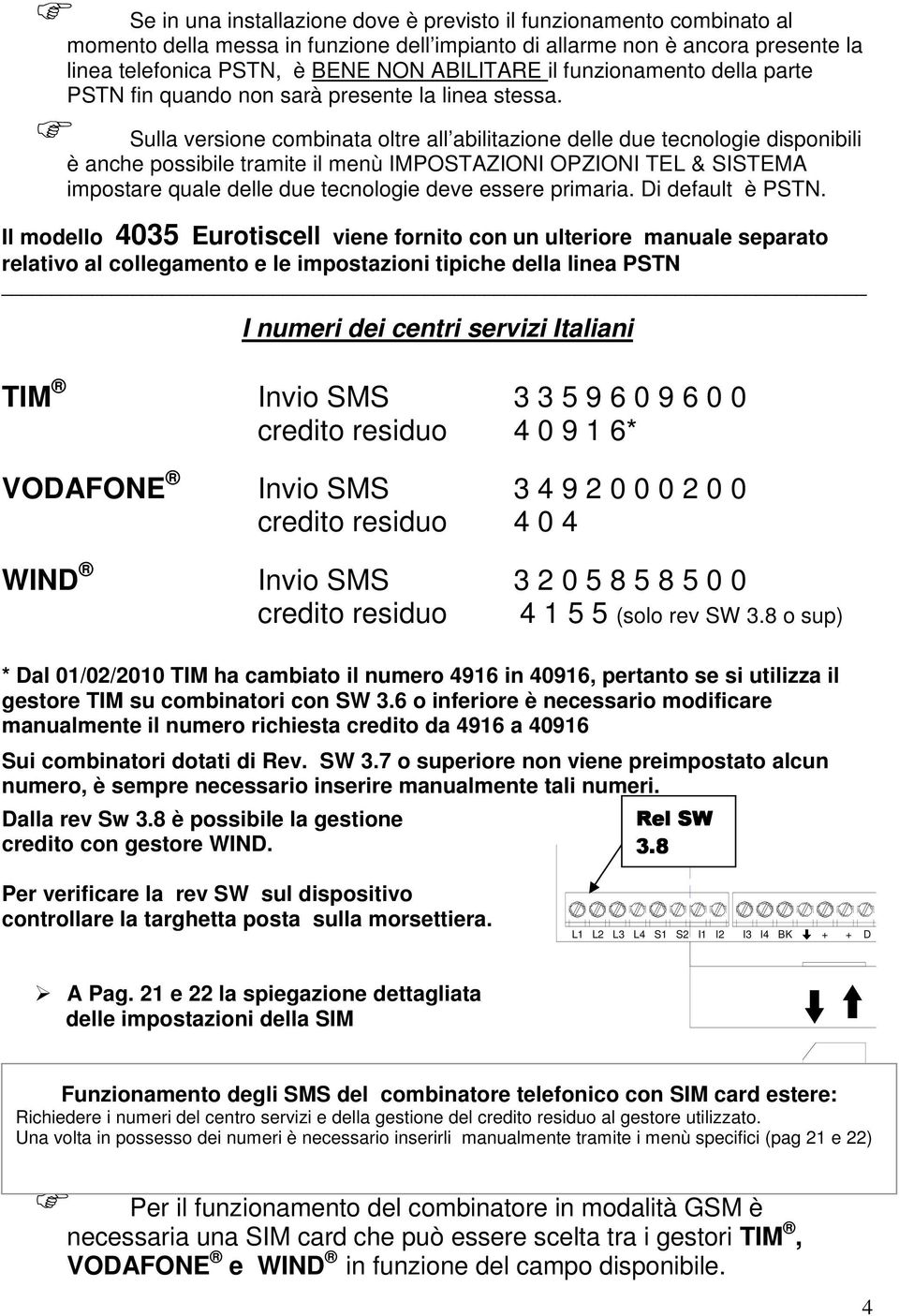 Sulla versione combinata oltre all abilitazione delle due tecnologie disponibili è anche possibile tramite il menù IMPOSTAZIONI OPZIONI TEL & SISTEMA impostare quale delle due tecnologie deve essere