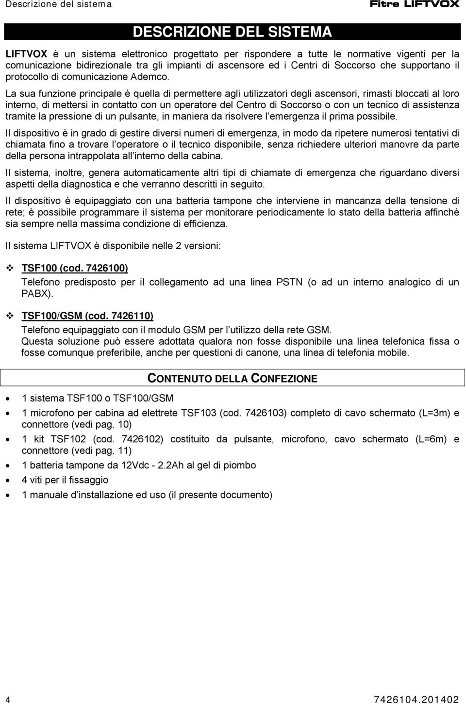 La sua funzione principale è quella di permettere agli utilizzatori degli ascensori, rimasti bloccati al loro interno, di mettersi in contatto con un operatore del Centro di Soccorso o con un tecnico