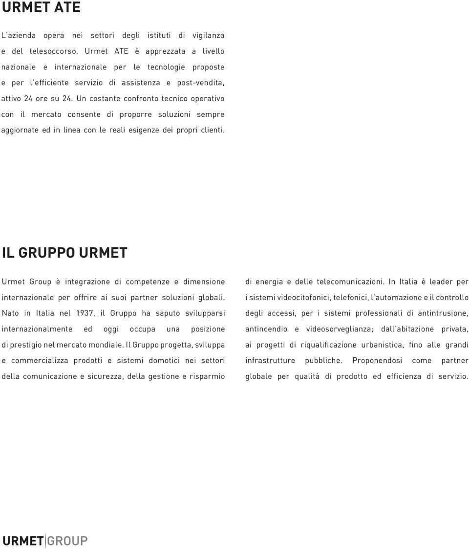 Un costante confronto tecnico operativo con il mercato consente di proporre soluzioni sempre aggiornate ed in linea con le reali esigenze dei propri clienti.