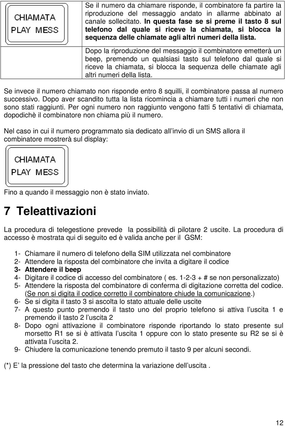 Dopo la riproduzione del messaggio il combinatore emetterà un beep, premendo un qualsiasi tasto sul telefono dal quale si riceve la chiamata, si blocca la sequenza delle chiamate agli altri numeri