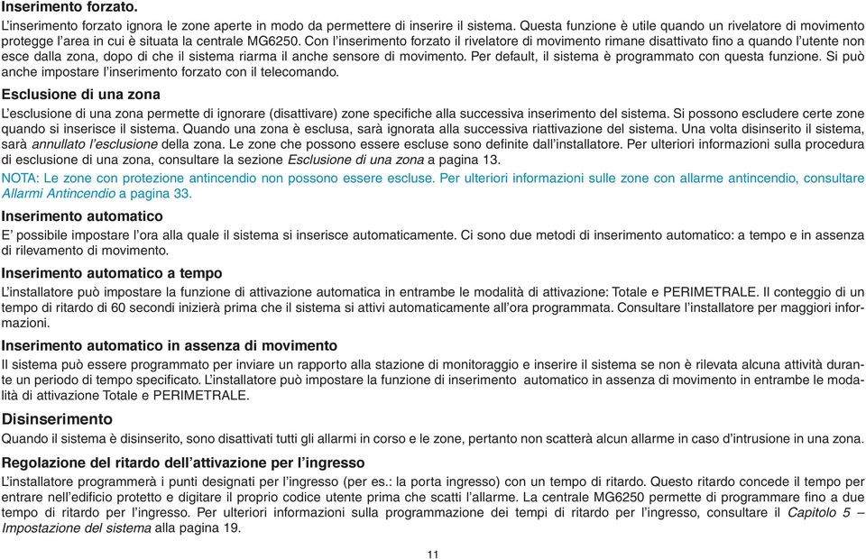 Con l inserimento forzato il rivelatore di movimento rimane disattivato fino a quando l utente non esce dalla zona, dopo di che il sistema riarma il anche sensore di movimento.