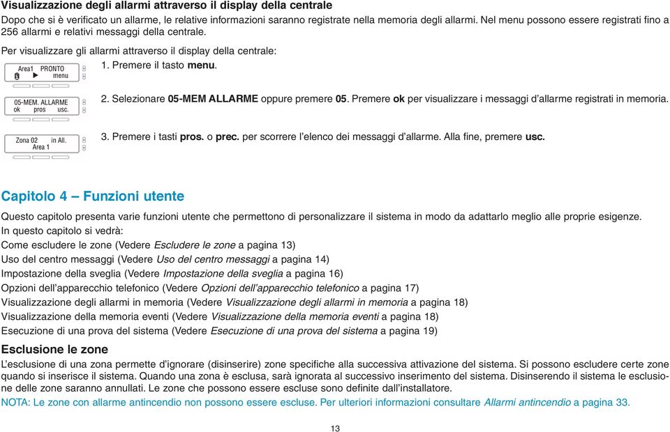 ALLARME 2. Selezionare 05-MEM ALLARME oppure premere 05. Premere ok per visualizzare i messaggi d allarme registrati in memoria. Zona 02 in All. Area 1 3. Premere i tasti pros. o prec.